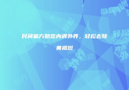 民间偏方助您内调外养，轻松去除黄褐斑