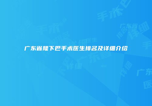 广东省隆下巴手术医生排名及详细介绍