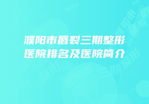 濮阳市唇裂三期整形医院排名及医院简介