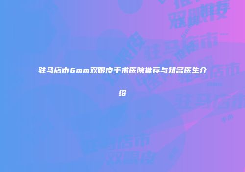 驻马店市6mm双眼皮手术医院推荐与知名医生介绍