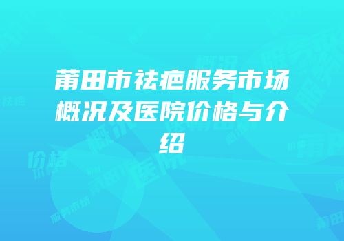 莆田市祛疤服务市场概况及医院价格与介绍