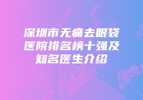 深圳市无痛去眼袋医院排名榜十强及知名医生介绍