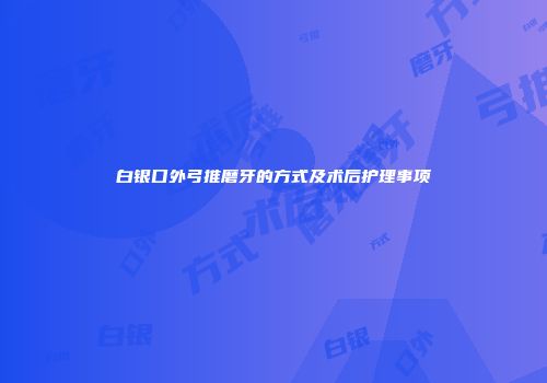 白银口外弓推磨牙的方式及术后护理事项