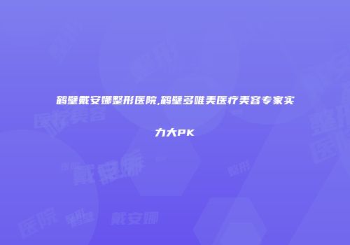 鹤壁戴安娜整形医院,鹤壁多唯美医疗美容专家实力大PK