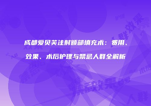 成都爱贝芙注射额部填充术：费用、效果、术后护理与禁忌人群全解析