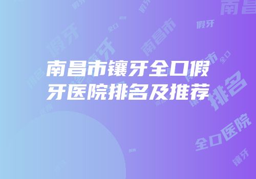南昌市镶牙全口假牙医院排名及推荐