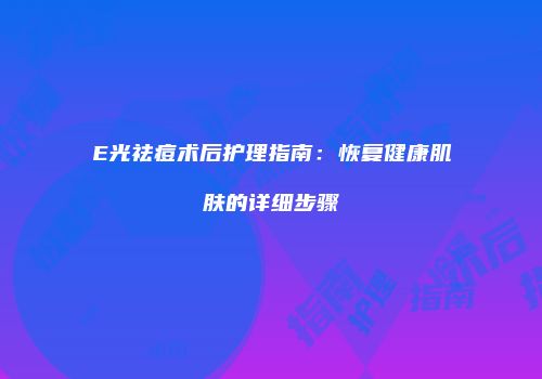 E光祛痘术后护理指南：恢复健康肌肤的详细步骤