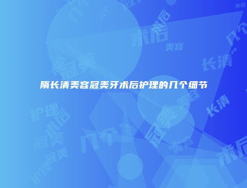 隋长清美容冠美牙术后护理的几个细节