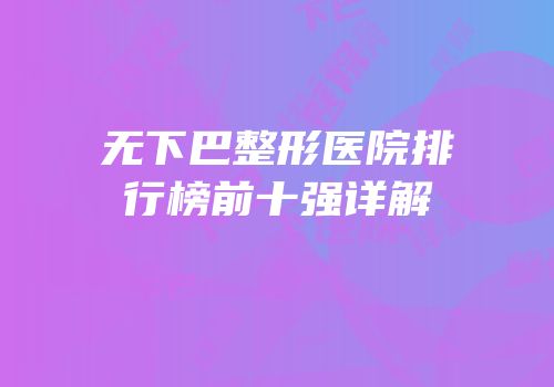 无下巴整形医院排行榜前十强详解