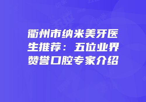 衢州市纳米美牙医生推荐：五位业界赞誉口腔专家介绍