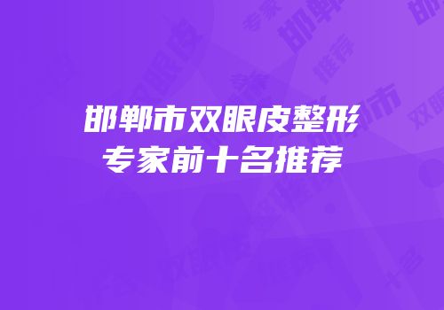 邯郸市双眼皮整形专家前十名推荐