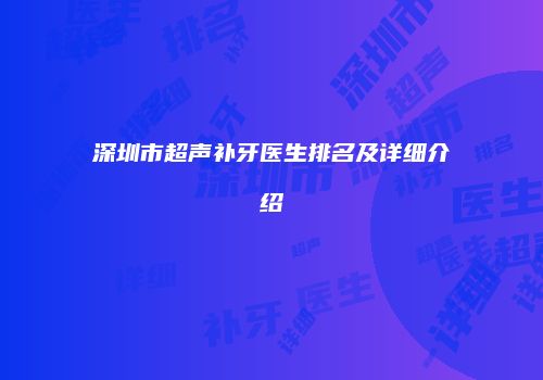 深圳市超声补牙医生排名及详细介绍