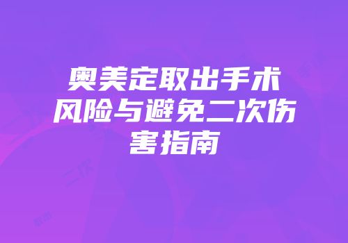 奥美定取出手术风险与避免二次伤害指南