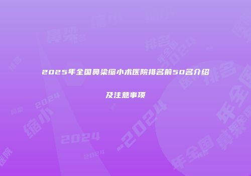 2025年全国鼻梁缩小术医院排名前50名介绍及注意事项