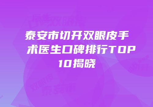 泰安市切开双眼皮手术医生口碑排行TOP10揭晓