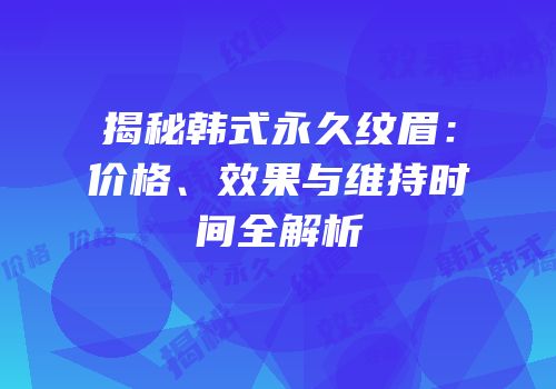 揭秘韩式永久纹眉：价格、效果与维持时间全解析