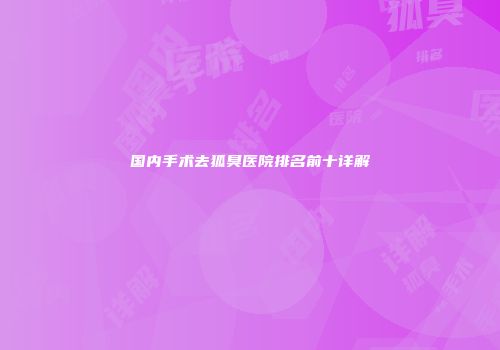 国内手术去狐臭医院排名前十详解