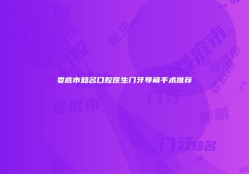 娄底市知名口腔医生门牙导萌手术推荐