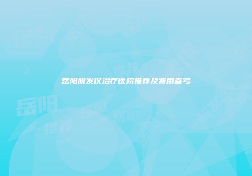 岳阳脱发仪治疗医院推荐及费用参考