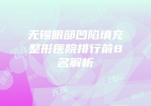 无锡眼部凹陷填充整形医院排行前8名解析