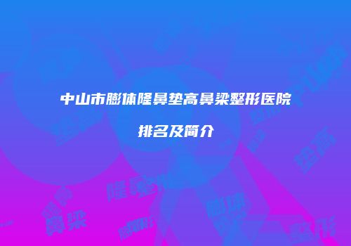 中山市膨体隆鼻垫高鼻梁整形医院排名及简介
