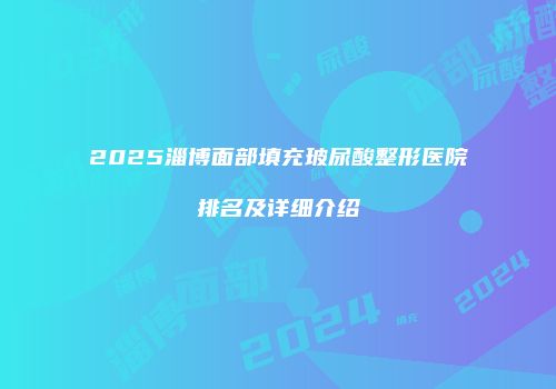 2025淄博面部填充玻尿酸整形医院排名及详细介绍