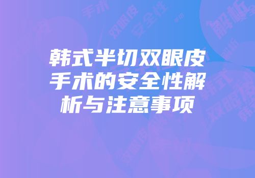 韩式半切双眼皮手术的安全性解析与注意事项