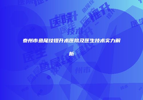 泰州市鱼尾纹提升术医院及医生技术实力解析