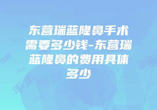 东营瑞蓝隆鼻手术需要多少钱-东营瑞蓝隆鼻的费用具体多少