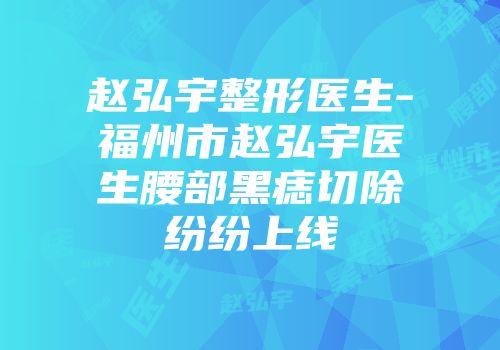 赵弘宇整形医生-福州市赵弘宇医生腰部黑痣切除纷纷上线