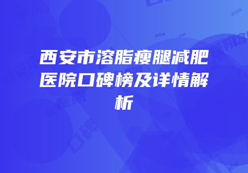 西安市溶脂瘦腿减肥医院口碑榜及详情解析