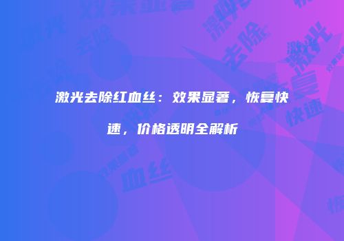 激光去除红血丝：效果显著，恢复快速，价格透明全解析
