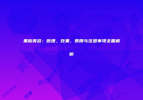 果酸美容：原理、效果、费用与注意事项全面解析