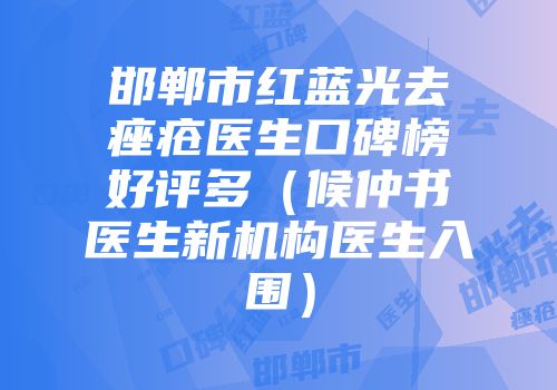 邯郸市红蓝光去痤疮医生口碑榜好评多（候仲书医生新机构医生入围）
