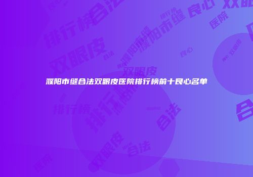 濮阳市缝合法双眼皮医院排行榜前十良心名单
