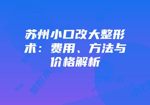 苏州小口改大整形术：费用、方法与价格解析