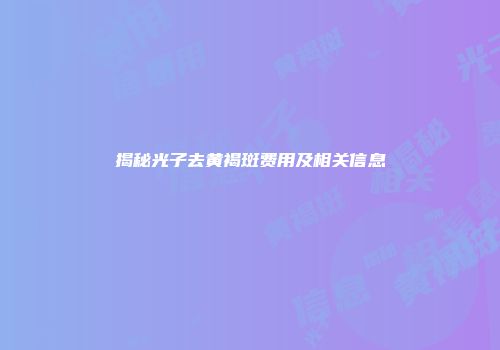 揭秘光子去黄褐斑费用及相关信息