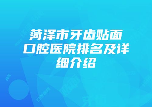 菏泽市牙齿贴面口腔医院排名及详细介绍