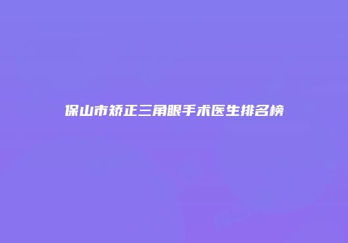 保山市矫正三角眼手术医生排名榜