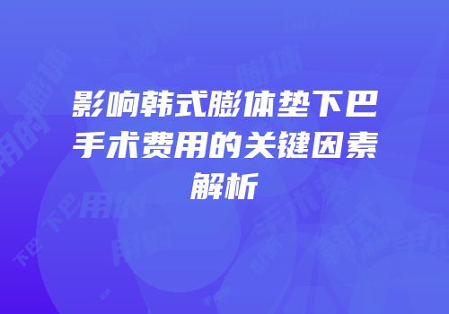 影响韩式膨体垫下巴手术费用的关键因素解析