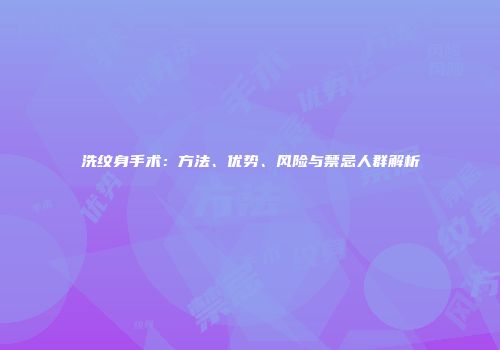 洗纹身手术：方法、优势、风险与禁忌人群解析
