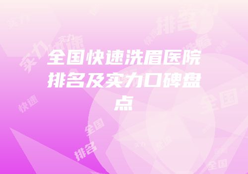全国快速洗眉医院排名及实力口碑盘点