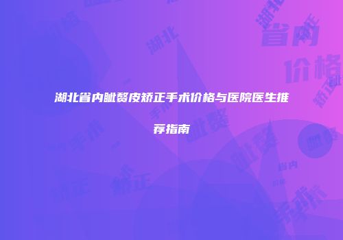 湖北省内眦赘皮矫正手术价格与医院医生推荐指南