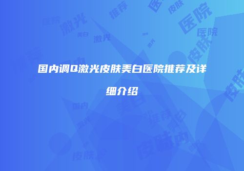 国内调Q激光皮肤美白医院推荐及详细介绍