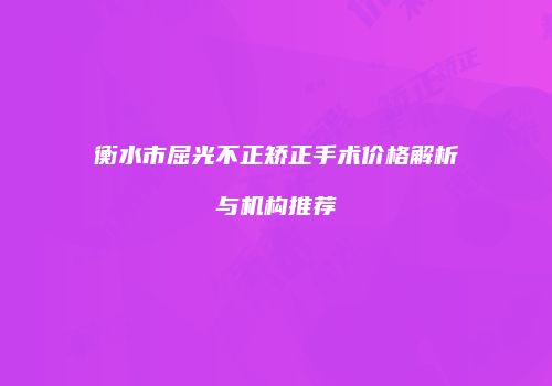 衡水市屈光不正矫正手术价格解析与机构推荐