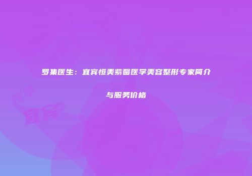罗集医生：宜宾恒美紫馨医学美容整形专家简介与服务价格