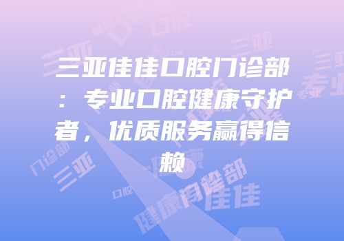 三亚佳佳口腔门诊部：专业口腔健康守护者，优质服务赢得信赖