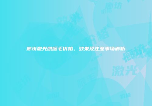 廊坊激光脱腋毛价格、效果及注意事项解析