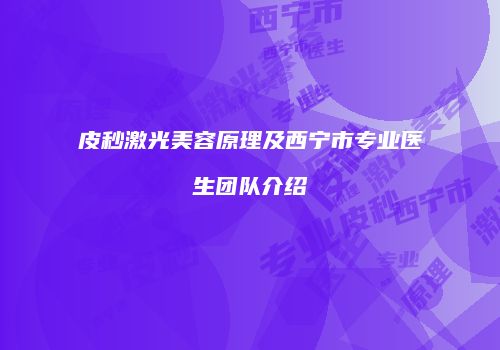 皮秒激光美容原理及西宁市专业医生团队介绍