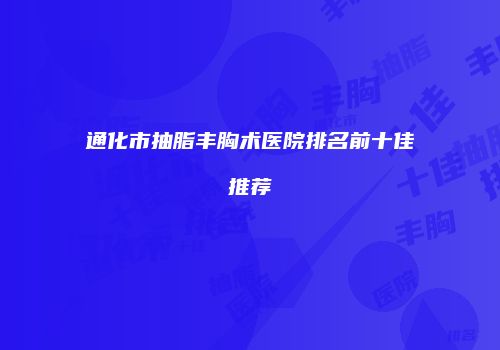 通化市抽脂丰胸术医院排名前十佳推荐